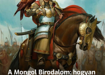 A történelem egyik legnagyobb birodalma: a Mongol Birodalom felemelkedése és hanyatlása